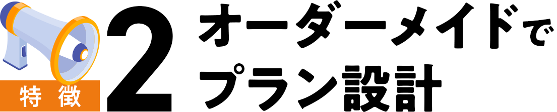 特徴2. オーダーメイドでプラン設計
